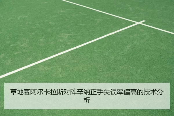 草地赛阿尔卡拉斯对阵辛纳正手失误率偏高的技术分析