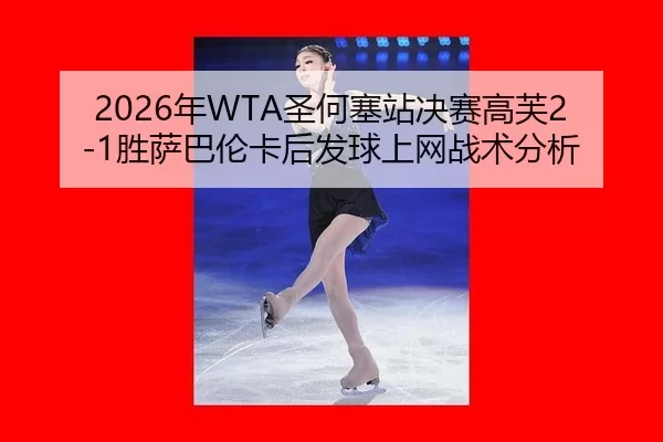 2026年WTA圣何塞站决赛高芙2-1胜萨巴伦卡后发球上网战术分析